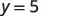 The image displays the mathematical equation 'y = 5' in a clean, straightforward manner on a white background, highlighting a constant value for the variable 'y'.