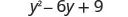 y squared minus 6 y plus 9.