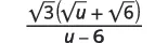 A mathematical expression showing the fraction sqrt(3)(sqrt(u) + sqrt(6)) over (u - 6).