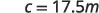 The image displays text that reads 'c = 17.5m' on a plain white background, likely representing a variable 'c' with a value of 17.5 meters, possibly from a physics or engineering problem.