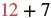 A mathematical expression showing the addition of two numbers, '12' in red and '7' in black, separated by a black plus sign: 12 + 7.