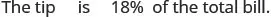 The tip is 18% of the total bill.