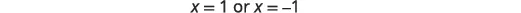 The mathematical expression 'x = 1 or x = -1' is displayed vertically on a white background.