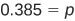 The equation 0.385 = p is displayed, indicating that the variable p is equal to the decimal value 0.385.