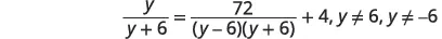A mathematical equation is displayed: y/(y+6) = 72/((y-6)(y+6)) + 4, with conditions y ≠ 6 and y ≠ -6. The equation involves algebraic fractions and the variable 'y'.