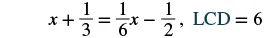 A mathematical equation showing x + 1/3 = 1/6x - 1/2, with LCD = 6. This represents a linear equation with fractions where the least common denominator is 6.