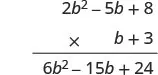 A vertical multiplication problem showing the first step of multiplying the polynomial 2b^2 - 5b + 8 by b + 3, resulting in the partial product 6b^2 - 15b + 24 from multiplying by 3.