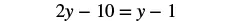 A mathematical equation is displayed, reading '2y - 10 = y - 1' in black text against a plain white background.