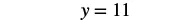 The image displays a simple mathematical equation, 'y = 11', written in black text on a plain white background. The equation indicates that the variable 'y' is equal to the numerical value of 11.
