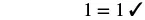 The equation '1=1' with a checkmark, indicating a correct and self-evident mathematical truth.