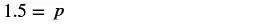 The equation 1.5 = p is displayed in black text on a white background, representing a simple algebraic statement or a given value for the variable 'p'.