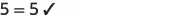The equation 5 = 5 with a checkmark to its right, indicating that the equality is correct. The image displays numerical equality and verification on a white background.