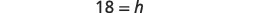 The image displays the equation '18 = h' in a bold, sans-serif font on a white background, representing a simple algebraic expression.